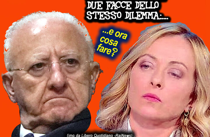 Meloni e De Luca. Due facce dello stesso dilemma: Ora cosa fare?